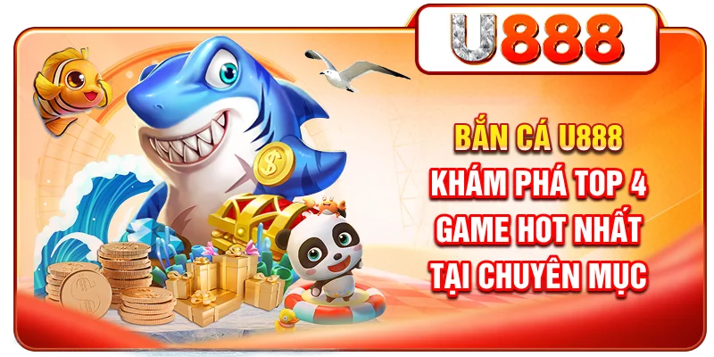 Bắn cá U888 - Khám phá TOP4 game hot nhất tại chuyên mục